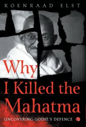 z Why I Killed the Mahatma - UNCOVERING GODSE'S DEFENCE by Koenraad Elst