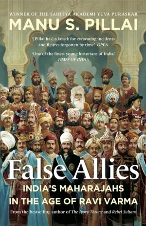 z FALSE ALLIES - India’s Maharajahs in the Age of Ravi Varma by Pillai Manu S