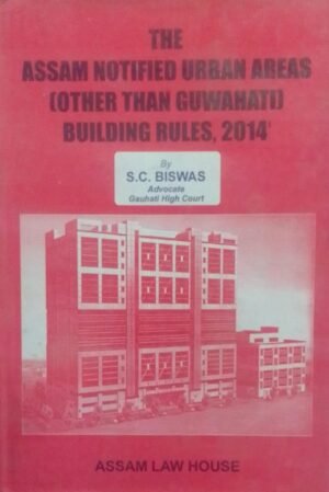 THE ASSAM NOTIFIED URBAN AREAS (OTHER THAN GUWAHATI) BUILDING RULES, 2014 BY S.C.BISWAS PUBLICATION : ASSAM LAW HOUSE DISTRIBUTOR : SURYA PRAKASH
