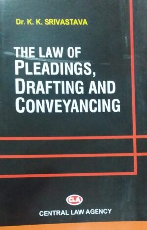 THE LAW OF PLEADINGS, DTAFTING AND CONVEYANCING DR. K.K. SRIVASTAVA PUBLICATION : CENTRAL LAW AGENCY DISTRIBUTOR : SURYA PRAKASH