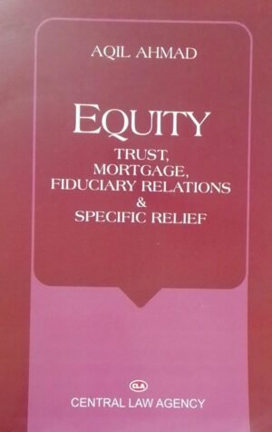EQUITY TRUST, MORTGAGE, FIDUCIARY RELATIONS & SPECIFIC RELIEF AQIL AHMAD PUBLICATION : CENTRAL LAW AGENCY DISTRIBUTOR : SURYA PRAKASH