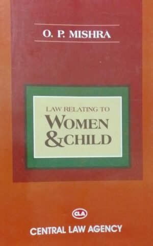 WOMEN & CHILD - LAW RELATING TO O. P. MISHRA PUBLICATION : CENTRAL LAW AGENCY DISTRIBUTOR : SURYA PRAKASH