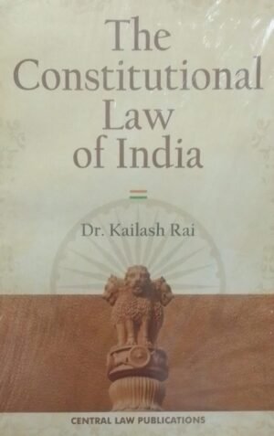 THE CONSTITUTIONAL LAW OF INDIA DR. KAILASH RAI PUBLICATION : CENTRAL LAW DISTRIBUTOR : SURYA PRAKASH