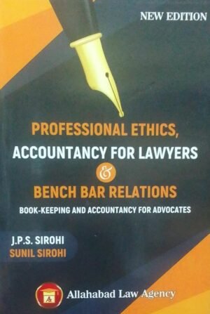 PROFESSIONAL ETHICS, ACCOUNTANCY FOR LAWYERS & BENCH BAR RELATIONS BOOK KEEPING AND ACCOUNTANCY FOR ADVOCATES ( NEW EDITION) J. P. S. SIROHI SUNIL SIROHI PUBLICATION : ALLAHABAD LAW AGENCY DISTRIBUTOR : SURYA PRAKASH