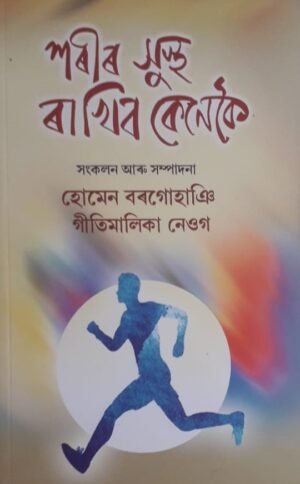 XOREER SUSTHA RAKHIBO KENEKOI EDITED BY : HOMEN BORGOHAIN & GEETIMALIKA NEOG শৰীৰ সুস্থ ৰাখিব কেনেকৈ সংকলন আৰু সম্পাদনা : হোমেন বৰগোহাঞি, গীতিমালিকা নেওগ PUBLICATION : STUDENTS STORE