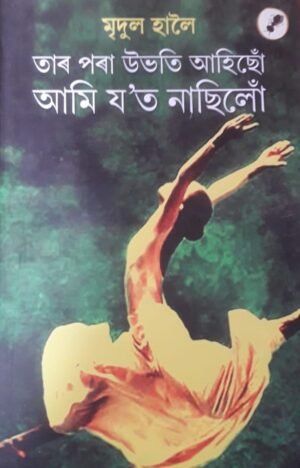 TAR PARA UBHATI AHISON AMU JOT NASILON WRITTEN BY MRIDUL HALOI তাৰ পৰা উভতি আহিছোঁ আমি য'ত নাছিলো মৃদুল হালৈ PUBLICATION : AANK BAAK