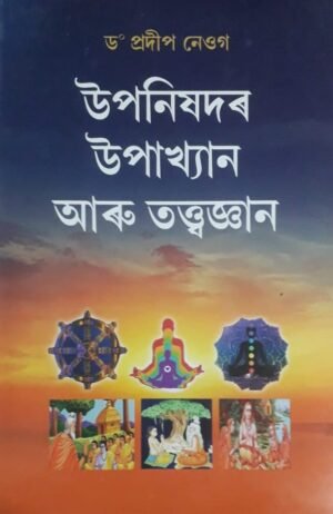 UPANISHADAR UPAKHYAN ARU TATTWAJNYAN WRITTEN BY DR. PRADIP NEOG উপনিষদৰ উপাখ্যান আৰু তত্ত্বজ্ঞান ড° প্ৰদীপ নেওগ PUBLICATION : JYOTI PRAKASHAN